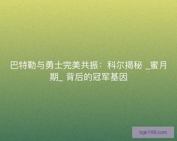 巴特勒与勇士完美共振：科尔揭秘 _蜜月期_ 背后的冠军基因