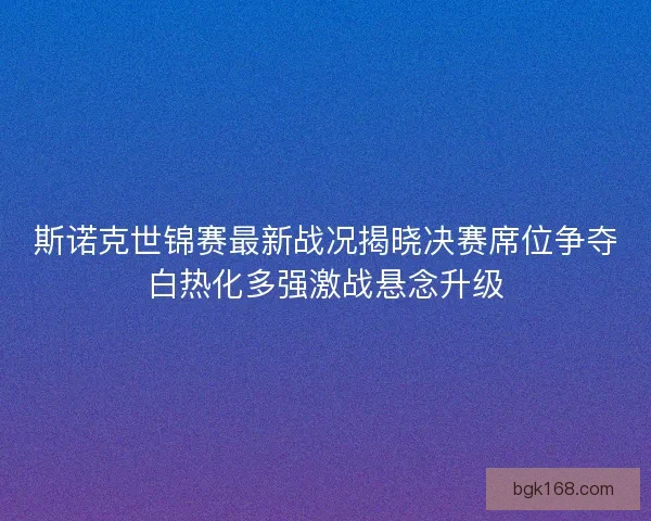 斯诺克世锦赛最新战况揭晓决赛席位争夺白热化多强激战悬念升级