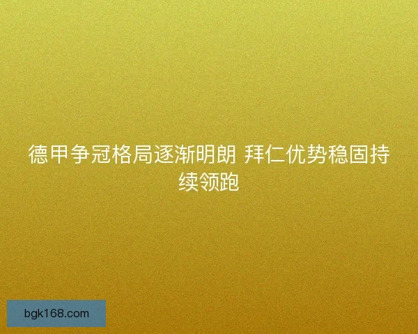德甲争冠格局逐渐明朗 拜仁优势稳固持续领跑