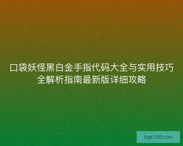口袋妖怪黑白金手指代码大全与实用技巧全解析指南最新版详细攻略